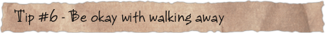 Tip #6 &ndash; Be okay with walking away