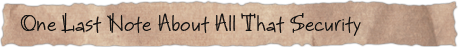 One Last Note About All That Security