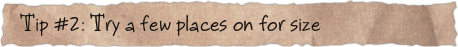 Tip #2: Try a few places on for size