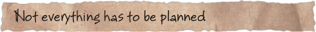 Not everything has to be planned