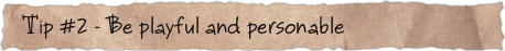 Tip #2 &ndash; Be playful and personable