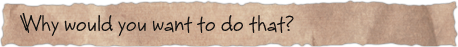 Why would you want to do that?