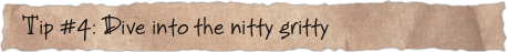 Tip #4: Dive into the nitty gritty