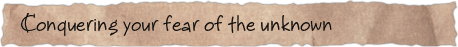 Conquering your fear of the unknown