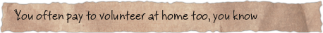 You often pay to volunteer at home too, you know