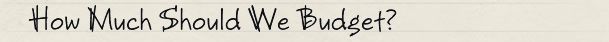 How Much Should We Budget? How Much Should We Budget?