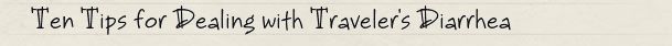 Ten Tips for Dealing with Traveler's Diarrhea Ten Tips for Dealing with Traveler's Diarrhea