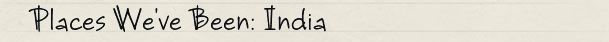 Places We've Been: India Places We've Been: India